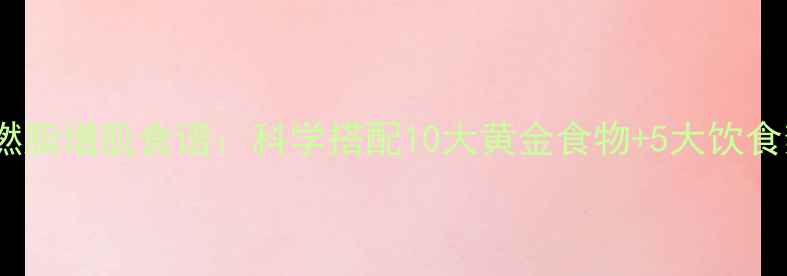 图片 高效燃脂增肌食谱：科学搭配10大黄金食物+5大饮食禁忌1