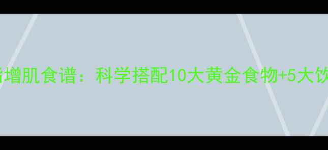 图片 高效燃脂增肌食谱：科学搭配10大黄金食物+5大饮食禁忌2