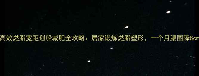 图片 高效燃脂宽距划船减肥全攻略：居家锻炼燃脂塑形，一个月腰围降8cm