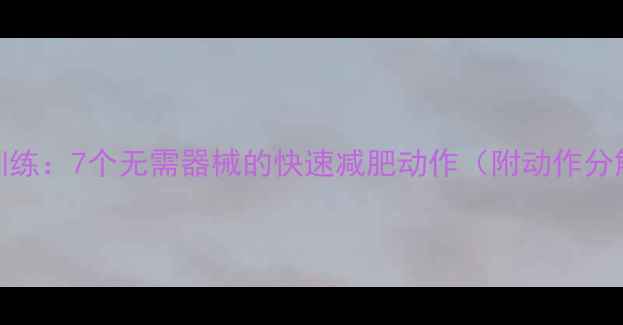 图片 高效燃脂居家训练：7个无需器械的快速减肥动作（附动作分解与燃脂原理）