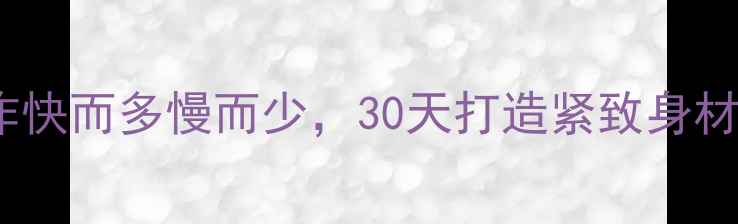 图片 高效燃脂必看10个动作快而多慢而少，30天打造紧致身材（附科学训练指南）2
