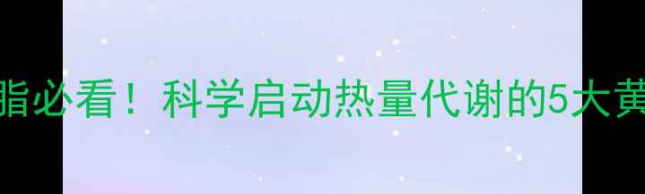 图片 高效燃脂必看！科学启动热量代谢的5大黄金法则
