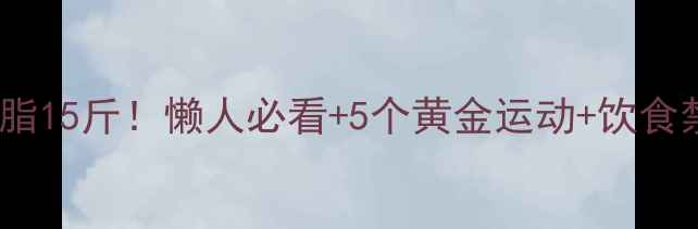图片 高效燃脂指南一个月减脂15斤！懒人必看+5个黄金运动+饮食禁忌（附详细计划表）1