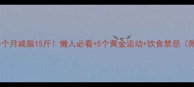 图片 高效燃脂指南一个月减脂15斤！懒人必看+5个黄金运动+饮食禁忌（附详细计划表）2