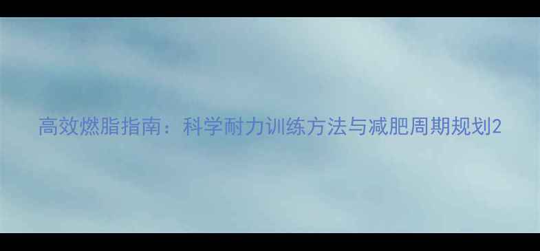 图片 高效燃脂指南：科学耐力训练方法与减肥周期规划2