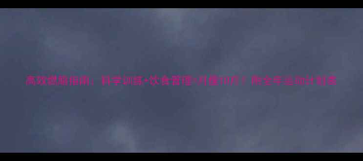 图片 高效燃脂指南：科学训练+饮食管理=月瘦10斤！附全年运动计划表