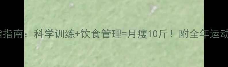 图片 高效燃脂指南：科学训练+饮食管理=月瘦10斤！附全年运动计划表1