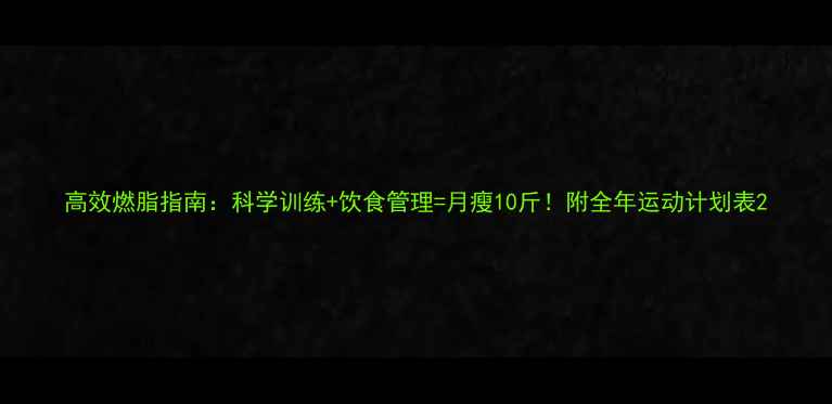 图片 高效燃脂指南：科学训练+饮食管理=月瘦10斤！附全年运动计划表2