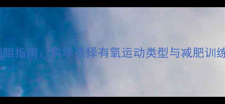 图片 高效燃脂指南：科学选择有氧运动类型与减肥训练方案1