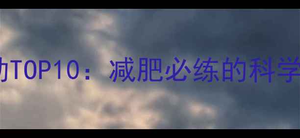 图片 高效燃脂有氧运动TOP10：减肥必练的科学选择与动作指南1