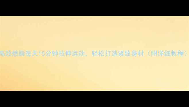 图片 高效燃脂每天15分钟拉伸运动，轻松打造紧致身材（附详细教程）