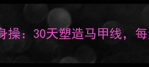 图片 高效燃脂的居家健身操：30天塑造马甲线，每天20分钟轻松减脂2