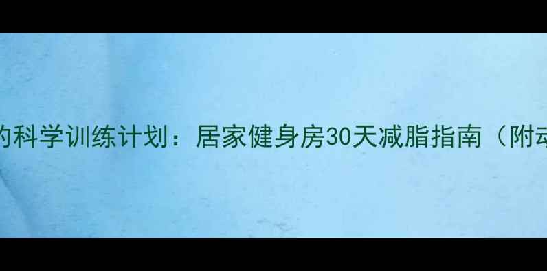 图片 高效燃脂的科学训练计划：居家健身房30天减脂指南（附动作图解）