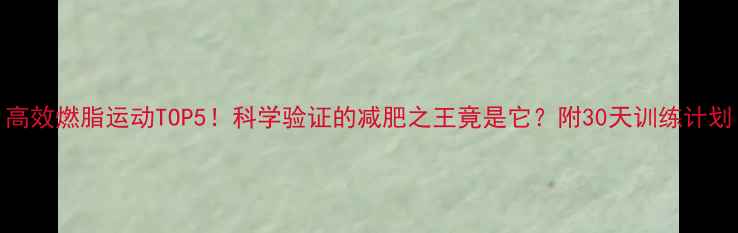 图片 高效燃脂运动TOP5！科学验证的减肥之王竟是它？附30天训练计划