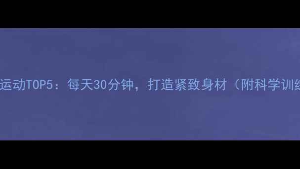 图片 高效燃脂运动TOP5：每天30分钟，打造紧致身材（附科学训练计划）1