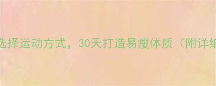 图片 高效燃脂运动大：科学选择运动方式，30天打造易瘦体质（附详细训练计划与效果对比）