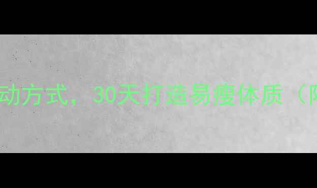 图片 高效燃脂运动大：科学选择运动方式，30天打造易瘦体质（附详细训练计划与效果对比）2