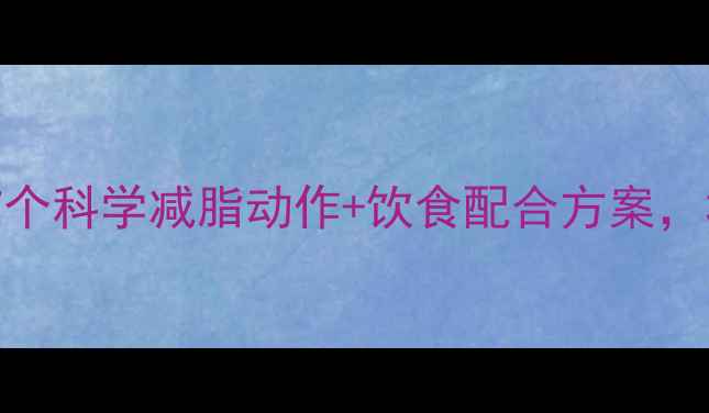 图片 高效燃脂运动指南7个科学减脂动作+饮食配合方案，30天打造理想体型1