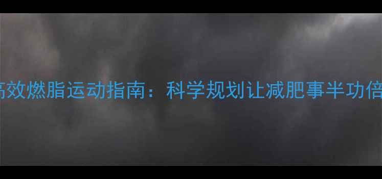 图片 高效燃脂运动指南：科学规划让减肥事半功倍1