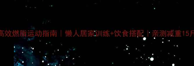 图片 高效燃脂运动指南｜懒人居家训练+饮食搭配｜亲测减重15斤