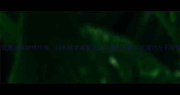 图片 高效燃脂运动排行榜：30天科学减重法+5大黄金法则，月瘦15斤不反弹2