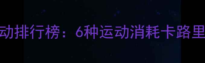 图片 高效燃脂运动排行榜：6种运动消耗卡路里量实测对比