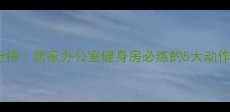 图片 高效燃脂运动排行榜｜居家办公室健身房必练的5大动作，30天减脂15斤2