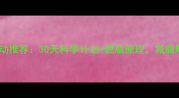 图片 高效燃脂运动推荐：30天科学计划+燃脂原理，减脂期必看指南1