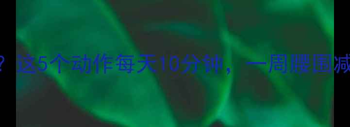 图片 高效燃脂运动有哪些？这5个动作每天10分钟，一周腰围减5cm（附详细教程）2