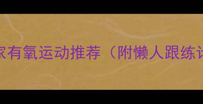 图片 高效燃脂零基础｜居家有氧运动推荐（附懒人跟练计划+瘦腿塑形技巧）1