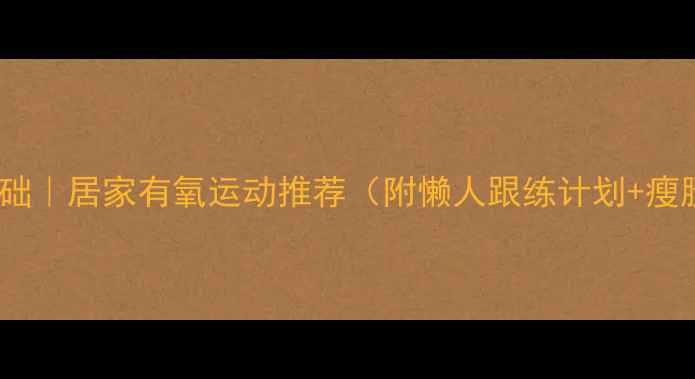 图片 高效燃脂零基础｜居家有氧运动推荐（附懒人跟练计划+瘦腿塑形技巧）2