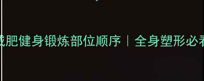 图片 高效燃脂顺序大公开减肥健身锻炼部位顺序｜全身塑形必看指南（附动作图解）