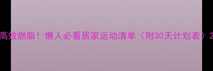 图片 高效燃脂！懒人必看居家运动清单（附30天计划表）2