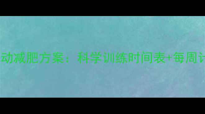 图片 高效燃脂！最全有氧运动减肥方案：科学训练时间表+每周计划表（附误区指南）1