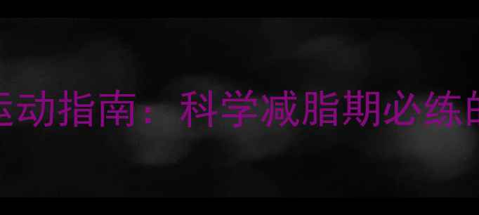 图片 高效燃脂！腿部塑形运动指南：科学减脂期必练的7个动作与饮食建议1