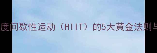 图片 高效燃脂！高强度间歇性运动（HIIT）的5大黄金法则与科学实践指南1
