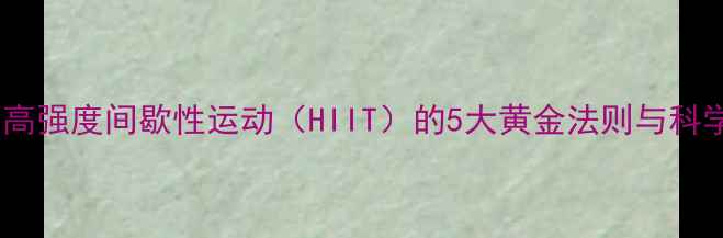 图片 高效燃脂！高强度间歇性运动（HIIT）的5大黄金法则与科学实践指南2