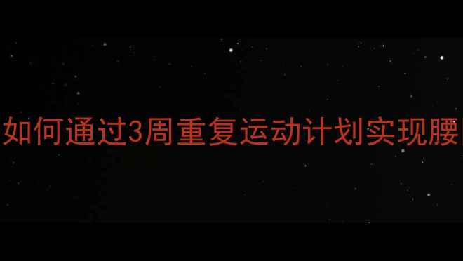 图片 高效燃脂｜科学训练指南：如何通过3周重复运动计划实现腰围-8cm（附具体训练方案）