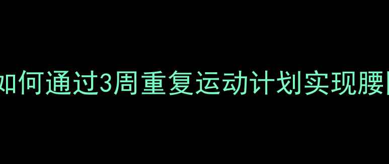 图片 高效燃脂｜科学训练指南：如何通过3周重复运动计划实现腰围-8cm（附具体训练方案）1