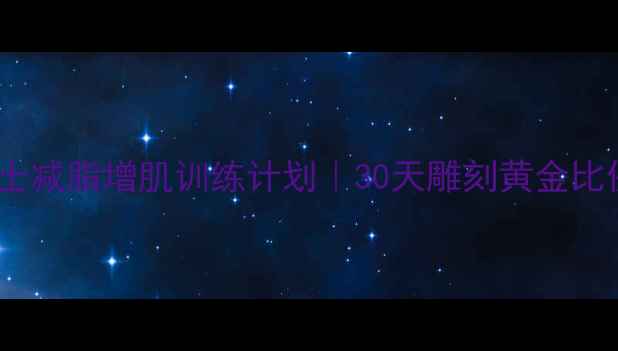 图片 高效男士减脂增肌训练计划｜30天雕刻黄金比例身材2