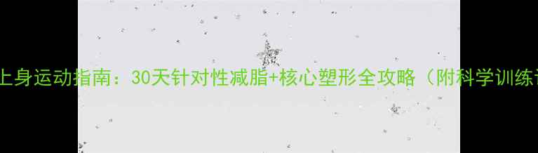 图片 高效瘦上身运动指南：30天针对性减脂+核心塑形全攻略（附科学训练计划）2