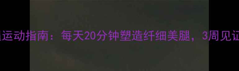 图片 高效瘦大腿运动指南：每天20分钟塑造纤细美腿，3周见证紧致曲线2