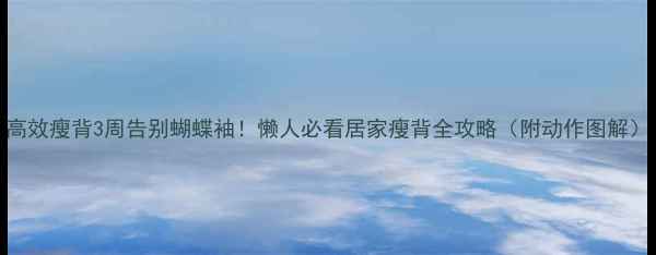 图片 高效瘦背3周告别蝴蝶袖！懒人必看居家瘦背全攻略（附动作图解）