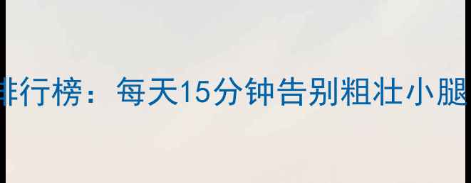图片 高效瘦腿有氧运动排行榜：每天15分钟告别粗壮小腿，塑造纤细漫画腿1