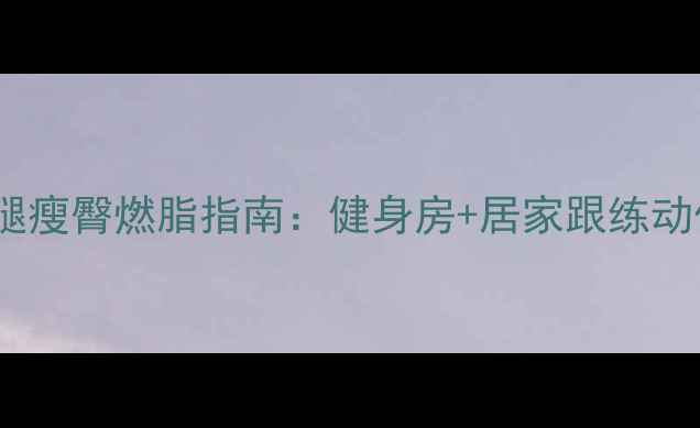 图片 高效瘦腿瘦臀燃脂指南：健身房+居家跟练动作图解1
