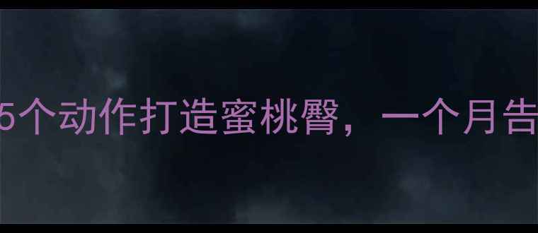图片 高效瘦腿美臀训练：居家5个动作打造蜜桃臀，一个月告别假胯宽（附详细教程）
