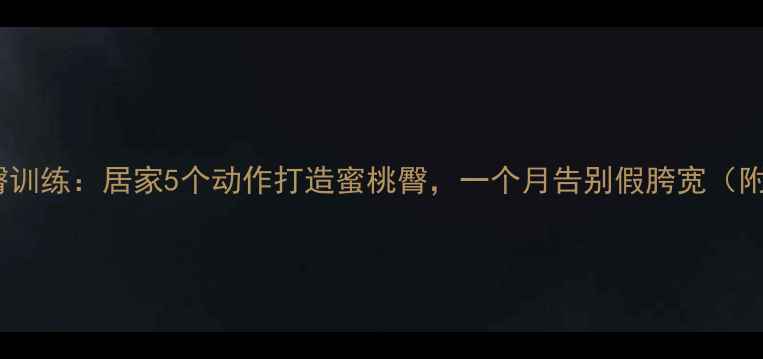 图片 高效瘦腿美臀训练：居家5个动作打造蜜桃臀，一个月告别假胯宽（附详细教程）1