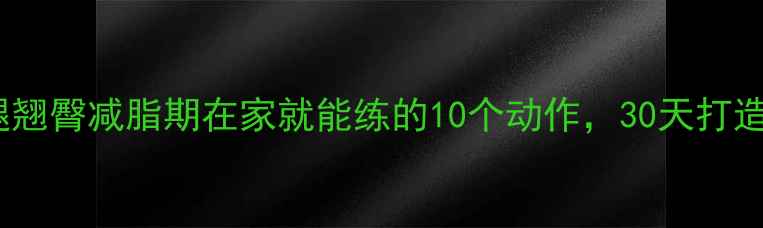 图片 高效瘦腿翘臀减脂期在家就能练的10个动作，30天打造蜜桃臀1