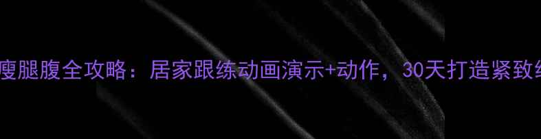 图片 高效瘦腿腹全攻略：居家跟练动画演示+动作，30天打造紧致线条1