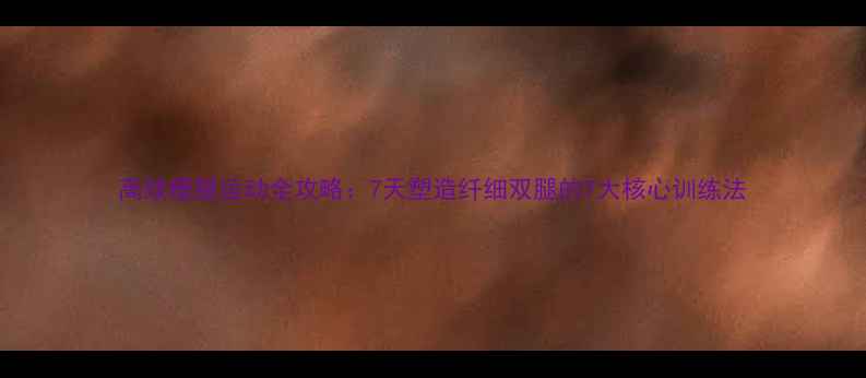 图片 高效瘦腿运动全攻略：7天塑造纤细双腿的7大核心训练法